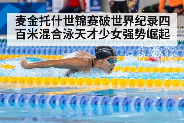 麦金托什世锦赛破世界纪录四百米混合泳天才少女强势崛起