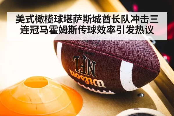 美式橄榄球堪萨斯城酋长队冲击三连冠马霍姆斯传球效率引发热议