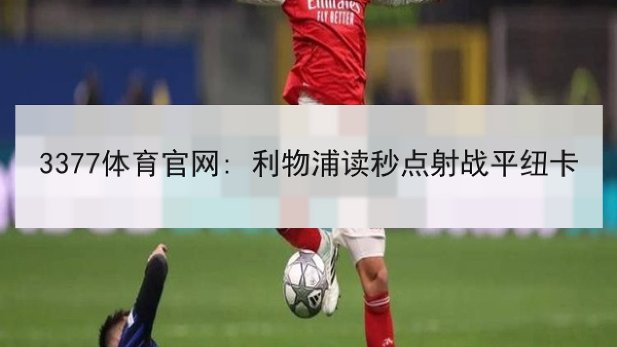 3377体育官网: 利物浦读秒点射战平纽卡