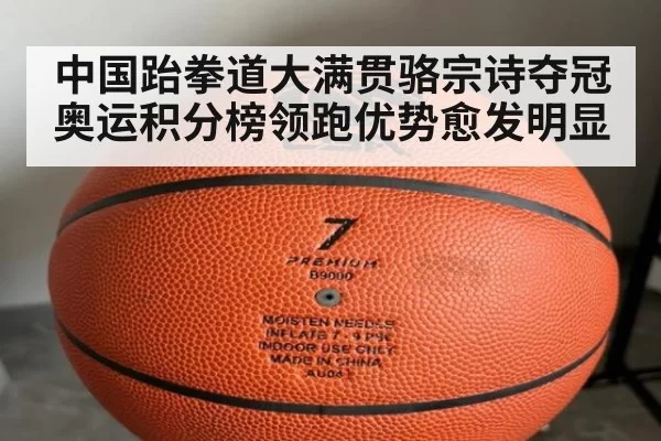 中国跆拳道大满贯骆宗诗夺冠 奥运积分榜领跑优势愈发明显