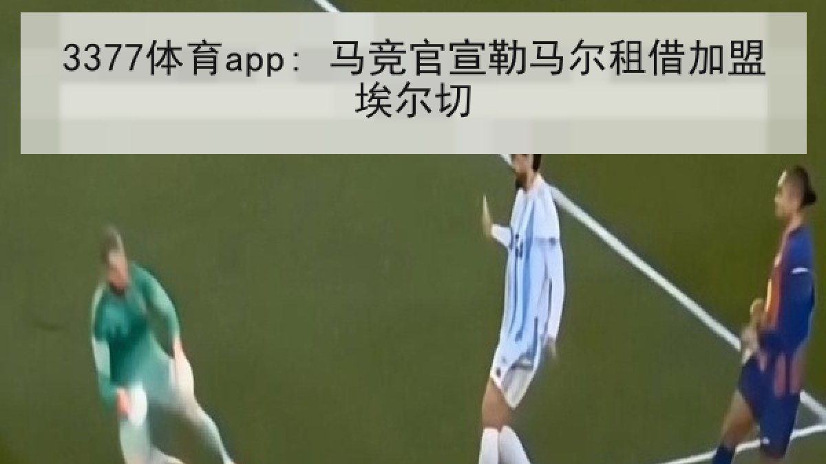 3377体育app: 马竞官宣勒马尔租借加盟埃尔切