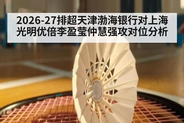 2026-27排超天津渤海银行对上海光明优倍李盈莹仲慧强攻对位分析